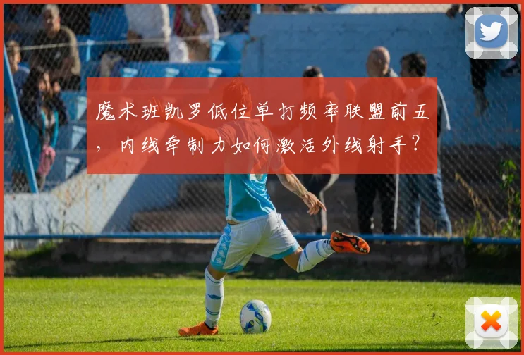 魔术班凯罗低位单打频率联盟前五,内线牵制力如何激活外线射手?