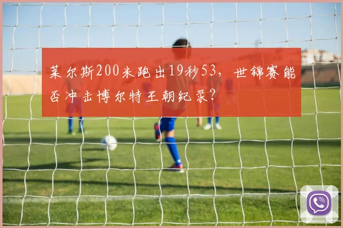 莱尔斯200米跑出19秒53,世锦赛能否冲击博尔特王朝纪录?