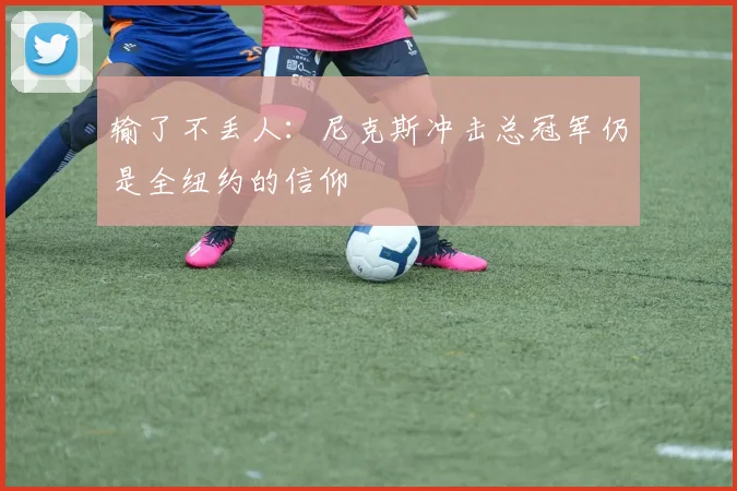 输了不丢人:尼克斯冲击总冠军仍是全纽约的信仰