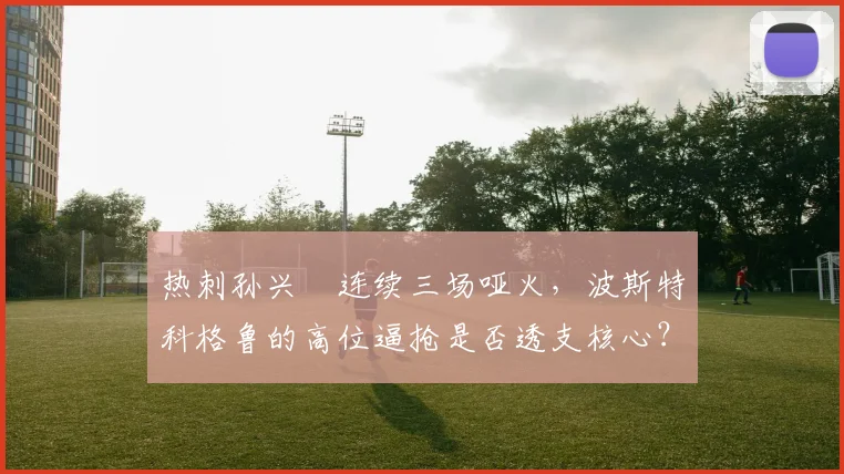热刺孙兴慜连续三场哑火,波斯特科格鲁的高位逼抢是否透支核心?