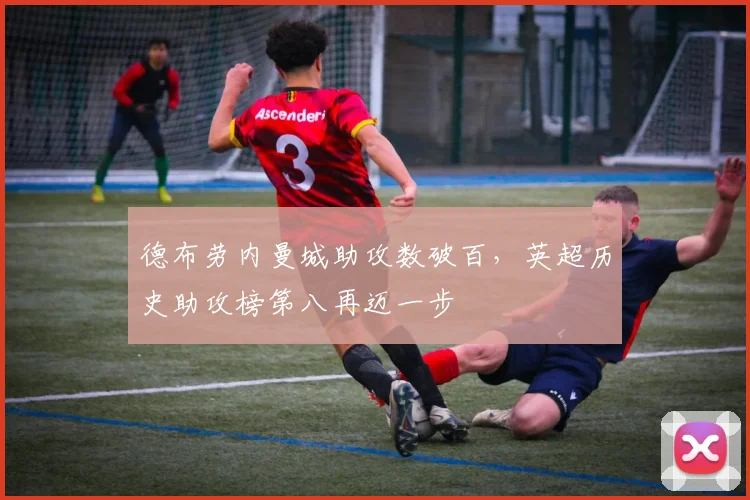 德布劳内曼城助攻数破百,英超历史助攻榜第八再迈一步